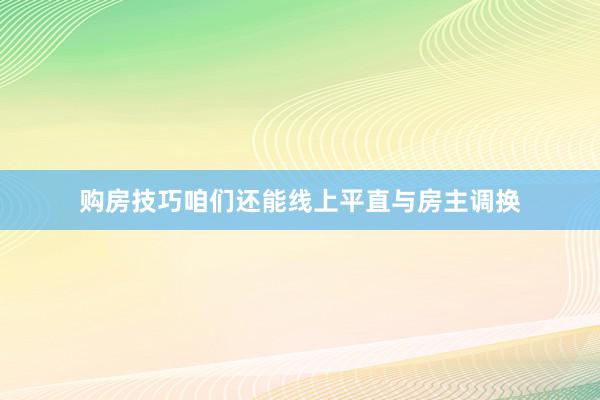 购房技巧咱们还能线上平直与房主调换