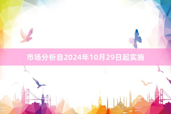 市场分析自2024年10月29日起实施