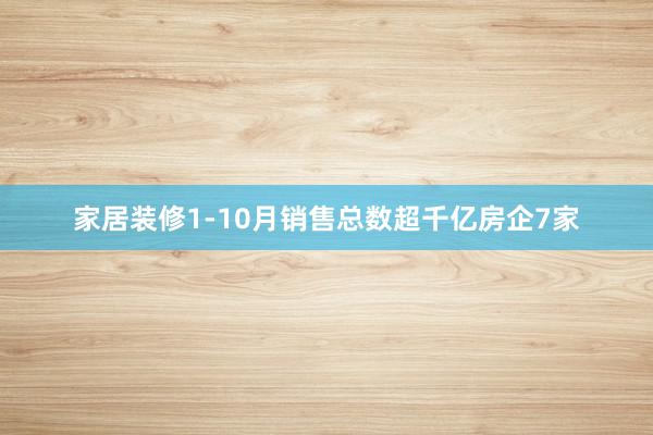 家居装修1-10月销售总数超千亿房企7家