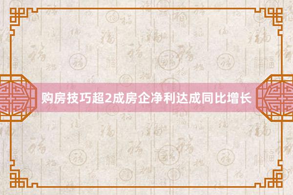 购房技巧超2成房企净利达成同比增长