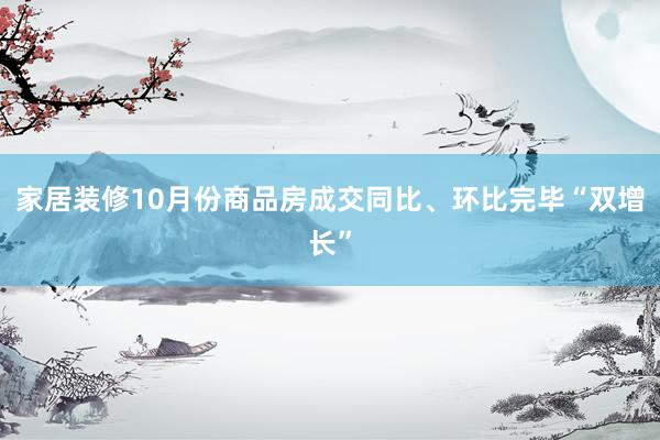 家居装修10月份商品房成交同比、环比完毕“双增长”