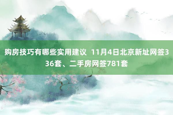 购房技巧有哪些实用建议  11月4日北京新址网签336套、二手房网签781套