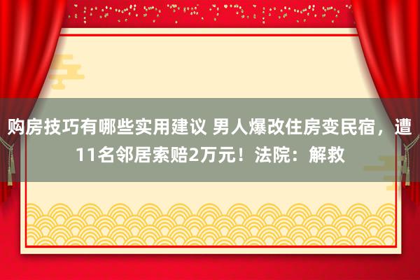 购房技巧有哪些实用建议 男人爆改住房变民宿，遭11名邻居索赔2万元！法院：解救