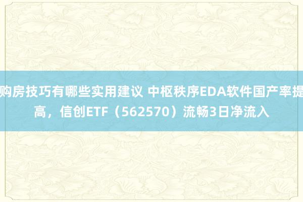 购房技巧有哪些实用建议 中枢秩序EDA软件国产率提高，信创ETF（562570）流畅3日净流入