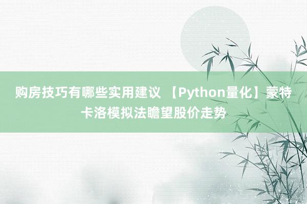 购房技巧有哪些实用建议 【Python量化】蒙特卡洛模拟法瞻望股价走势