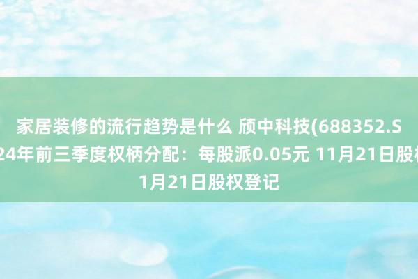 家居装修的流行趋势是什么 颀中科技(688352.SH)2024年前三季度权柄分配：每股派0.05元 11月21日股权登记