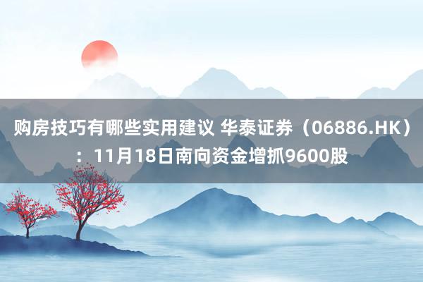 购房技巧有哪些实用建议 华泰证券（06886.HK）：11月18日南向资金增抓9600股