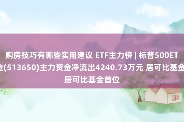 购房技巧有哪些实用建议 ETF主力榜 | 标普500ETF基金(513650)主力资金净流出4240.73万元 居可比基金首位