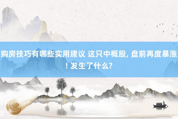 购房技巧有哪些实用建议 这只中概股, 盘前再度暴涨! 发生了什么?