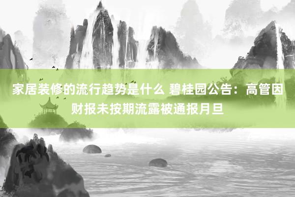 家居装修的流行趋势是什么 碧桂园公告：高管因财报未按期流露被通报月旦