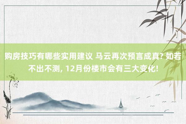 购房技巧有哪些实用建议 马云再次预言成真? 如若不出不测, 12月份楼市会有三大变化!