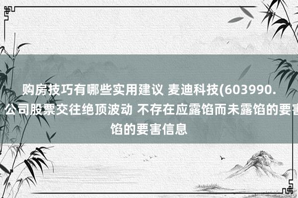 购房技巧有哪些实用建议 麦迪科技(603990.SH)：公司股票交往绝顶波动 不存在应露馅而未露馅的要害信息