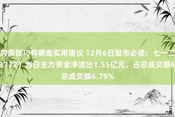 购房技巧有哪些实用建议 12月6日股市必读：七一二（603712）当日主力资金净流出1.55亿元，占总成交额6.79%