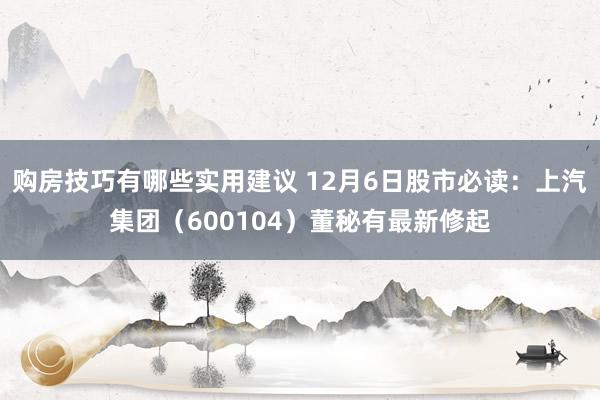 购房技巧有哪些实用建议 12月6日股市必读：上汽集团（600104）董秘有最新修起