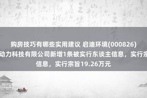 购房技巧有哪些实用建议 启迪环境(000826)参股的桑顿新动力科技有限公司新增1条被实行东谈主信息，实行宗旨19.26万元