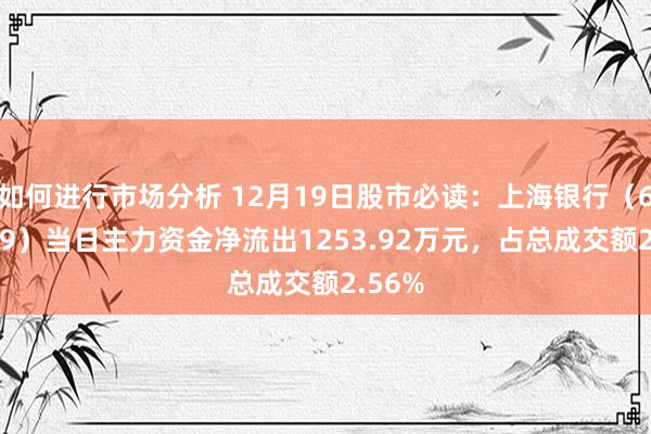 如何进行市场分析 12月19日股市必读：上海银行（601229）当日主力资金净流出1253.92万元，占总成交额2.56%