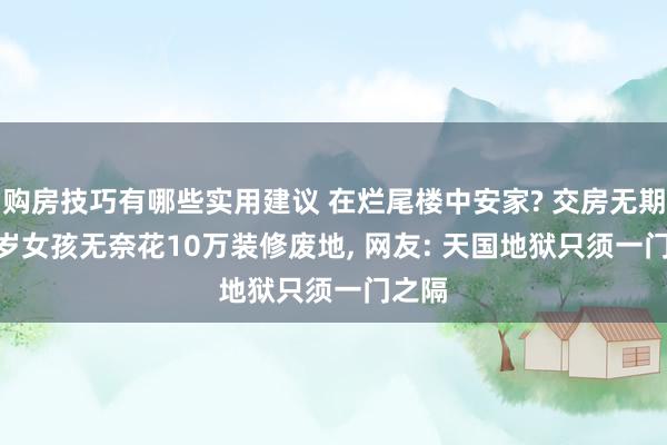 购房技巧有哪些实用建议 在烂尾楼中安家? 交房无期, 28岁女孩无奈花10万装修废地, 网友: 天国地狱只须一门之隔