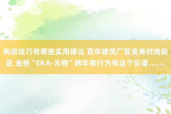 购房技巧有哪些实用建议 百年建筑厂区变身时尚街区 金桥“EKA·天物”跨年夜行为有这个彩蛋……