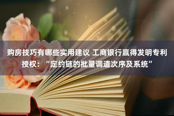 购房技巧有哪些实用建议 工商银行赢得发明专利授权：“定约链的批量调遣次序及系统”