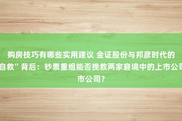 购房技巧有哪些实用建议 金证股份与邦彦时代的“自救”背后：钞票重组能否挽救两家窘境中的上市公司？