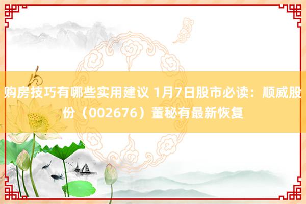 购房技巧有哪些实用建议 1月7日股市必读：顺威股份（002676）董秘有最新恢复