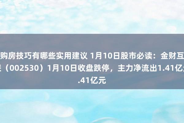 购房技巧有哪些实用建议 1月10日股市必读：金财互联（002530）1月10日收盘跌停，主力净流出1.41亿元