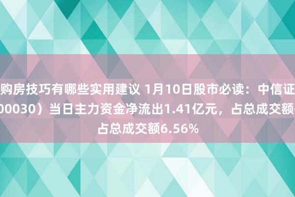 购房技巧有哪些实用建议 1月10日股市必读：中信证券（600030）当日主力资金净流出1.41亿元，占总成交额6.56%