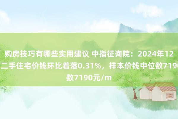 购房技巧有哪些实用建议 中指征询院：2024年12月包头二手住宅价钱环比着落0.31%，样本价钱中位数7190元/m