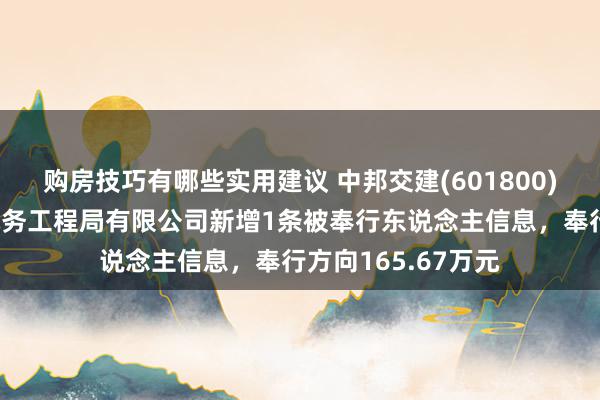 购房技巧有哪些实用建议 中邦交建(601800)控股的中交第一航务工程局有限公司新增1条被奉行东说念主信息，奉行方向165.67万元