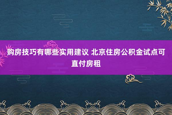 购房技巧有哪些实用建议 北京住房公积金试点可直付房租