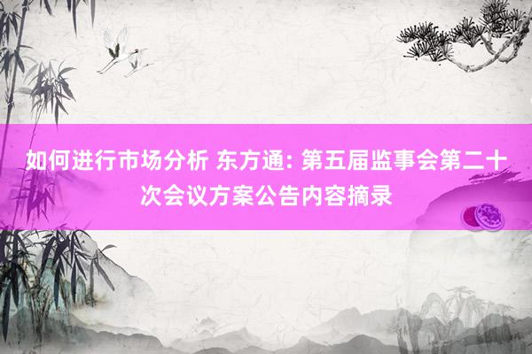 如何进行市场分析 东方通: 第五届监事会第二十次会议方案公告内容摘录