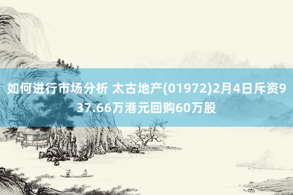 如何进行市场分析 太古地产(01972)2月4日斥资937.66万港元回购60万股