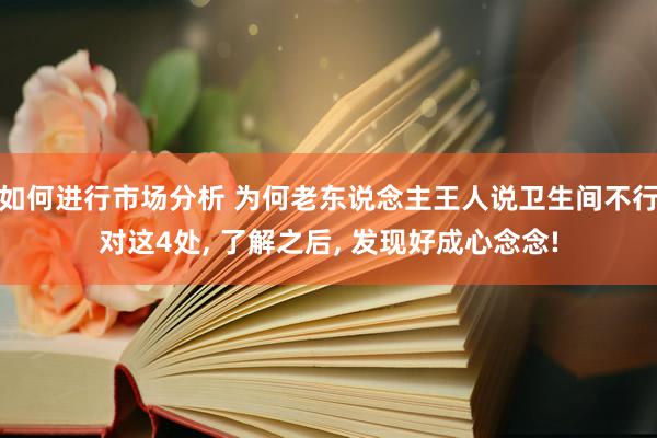 如何进行市场分析 为何老东说念主王人说卫生间不行对这4处, 了解之后, 发现好成心念念!