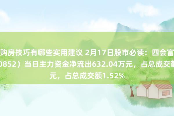 购房技巧有哪些实用建议 2月17日股市必读：四会富仕（300852）当日主力资金净流出632.04万元，占总成交额1.52%