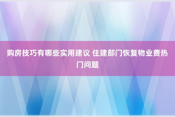 购房技巧有哪些实用建议 住建部门恢复物业费热门问题