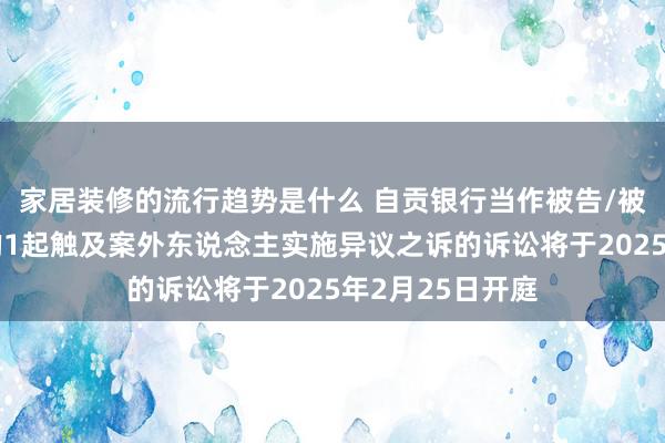 家居装修的流行趋势是什么 自贡银行当作被告/被上诉东说念主的1起触及案外东说念主实施异议之诉的诉讼将于2025年2月25日开庭