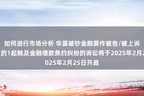 如何进行市场分析 华夏破钞金融算作被告/被上诉东说念主的1起触及金融借款条约纠纷的诉讼将于2025年2月25日开庭