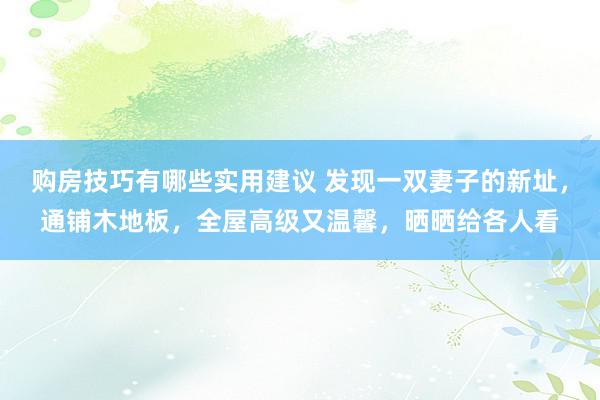 购房技巧有哪些实用建议 发现一双妻子的新址，通铺木地板，全屋高级又温馨，晒晒给各人看