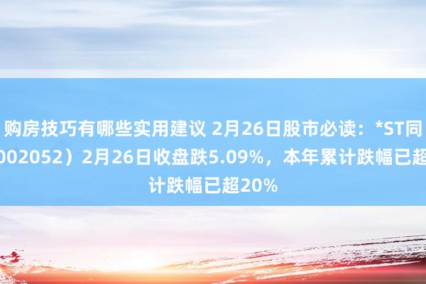 购房技巧有哪些实用建议 2月26日股市必读：*ST同洲（002052）2月26日收盘跌5.09%，本年累计跌幅已超20%