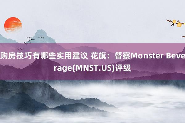 购房技巧有哪些实用建议 花旗：督察Monster Beverage(MNST.US)评级