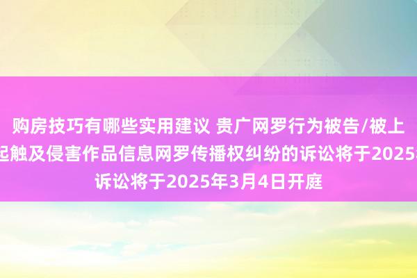 购房技巧有哪些实用建议 贵广网罗行为被告/被上诉东谈主的1起触及侵害作品信息网罗传播权纠纷的诉讼将于2025年3月4日开庭