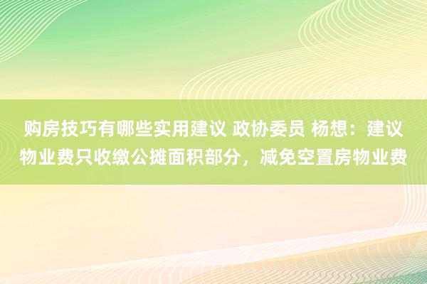 购房技巧有哪些实用建议 政协委员 杨想：建议物业费只收缴公摊面积部分，减免空置房物业费