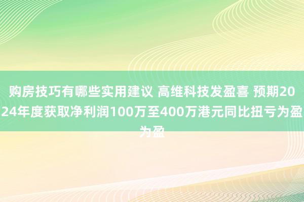 购房技巧有哪些实用建议 高维科技发盈喜 预期2024年度获取净利润100万至400万港元同比扭亏为盈