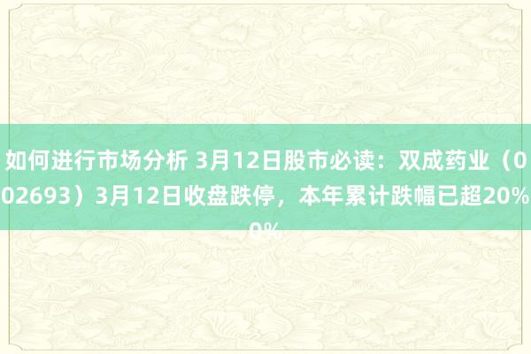 如何进行市场分析 3月12日股市必读：双成药业（002693）3月12日收盘跌停，本年累计跌幅已超20%